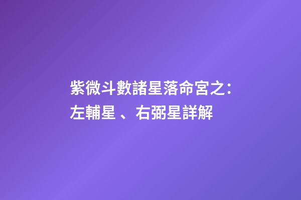 紫微斗數諸星落命宮之：左輔星、右弼星詳解
